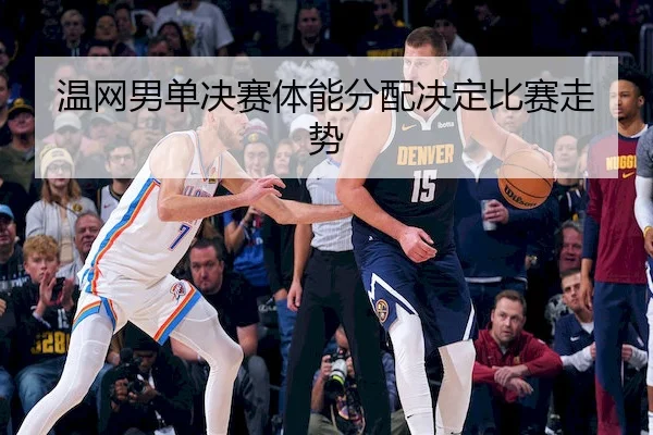 温网男单决赛体能分配决定比赛走势 | hthSPORTS